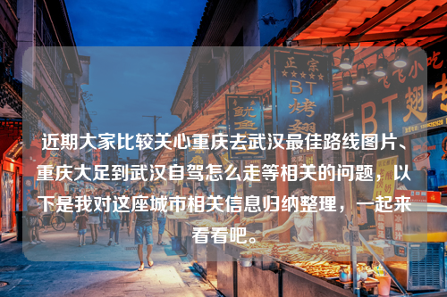 近期大家比较关心重庆去武汉最佳路线图片、重庆大足到武汉自驾怎么走等相关的问题，以下是我对这座城市相关信息归纳整理，一起来看看吧。