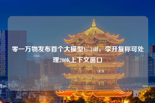 零一万物发布首个大模型Yi-34B，李开复称可处理200K上下文窗口