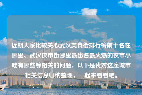 近期大家比较关心武汉美食街排行榜前十名在哪里、武汉夜市街哪里最出名最火爆的夜市小吃有哪些等相关的问题，以下是我对这座城市相关信息归纳整理，一起来看看吧。