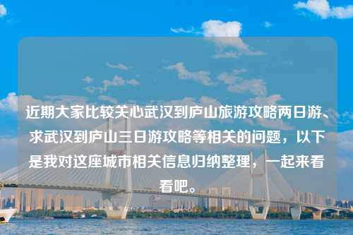 近期大家比较关心武汉到庐山旅游攻略两日游、求武汉到庐山三日游攻略等相关的问题，以下是我对这座城市相关信息归纳整理，一起来看看吧。