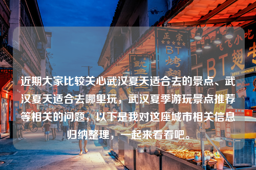 近期大家比较关心武汉夏天适合去的景点、武汉夏天适合去哪里玩，武汉夏季游玩景点推荐等相关的问题，以下是我对这座城市相关信息归纳整理，一起来看看吧。