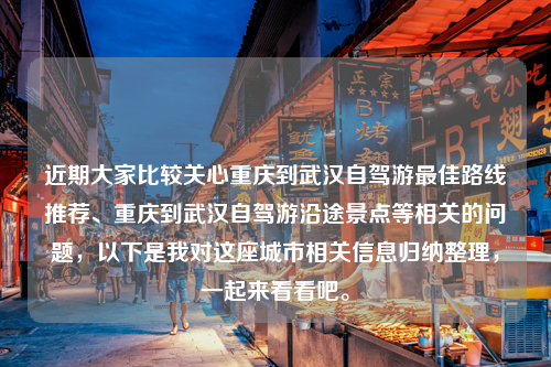 近期大家比较关心重庆到武汉自驾游最佳路线推荐、重庆到武汉自驾游沿途景点等相关的问题，以下是我对这座城市相关信息归纳整理，一起来看看吧。