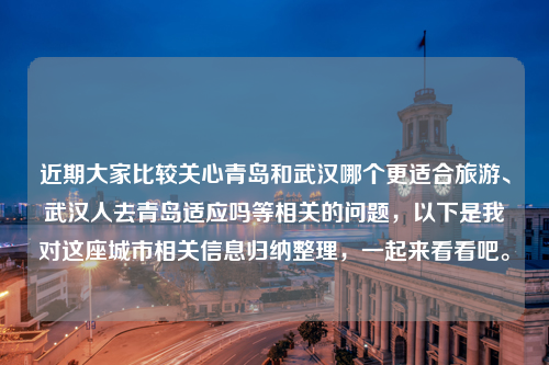 近期大家比较关心青岛和武汉哪个更适合旅游、武汉人去青岛适应吗等相关的问题，以下是我对这座城市相关信息归纳整理，一起来看看吧。