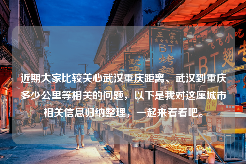 近期大家比较关心武汉重庆距离、武汉到重庆多少公里等相关的问题，以下是我对这座城市相关信息归纳整理，一起来看看吧。