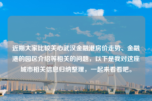 近期大家比较关心武汉金融港房价走势、金融港的园区介绍等相关的问题，以下是我对这座城市相关信息归纳整理，一起来看看吧。