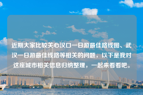 近期大家比较关心汉口一日游最佳路线图、武汉一日游最佳线路等相关的问题，以下是我对这座城市相关信息归纳整理，一起来看看吧。