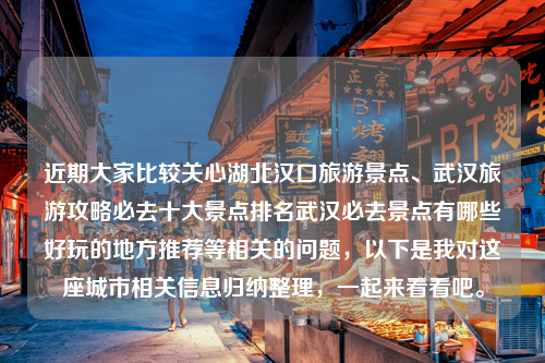 近期大家比较关心湖北汉口旅游景点、武汉旅游攻略必去十大景点排名武汉必去景点有哪些好玩的地方推荐等相关的问题，以下是我对这座城市相关信息归纳整理，一起来看看吧。