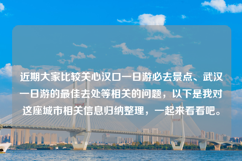 近期大家比较关心汉口一日游必去景点、武汉一日游的最佳去处等相关的问题，以下是我对这座城市相关信息归纳整理，一起来看看吧。