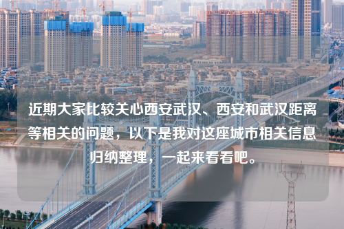 近期大家比较关心西安武汉、西安和武汉距离等相关的问题，以下是我对这座城市相关信息归纳整理，一起来看看吧。