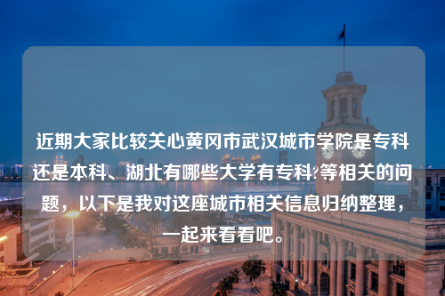 近期大家比较关心黄冈市武汉城市学院是专科还是本科、湖北有哪些大学有专科?等相关的问题，以下是我对这座城市相关信息归纳整理，一起来看看吧。