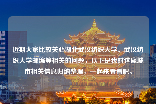 近期大家比较关心湖北武汉纺织大学、武汉纺织大学邮编等相关的问题，以下是我对这座城市相关信息归纳整理，一起来看看吧。