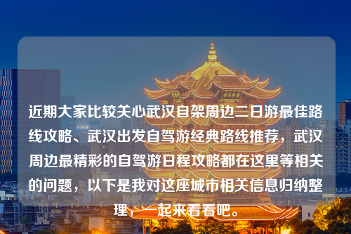 近期大家比较关心武汉自架周边二日游最佳路线攻略、武汉出发自驾游经典路线推荐，武汉周边最精彩的自驾游日程攻略都在这里等相关的问题，以下是我对这座城市相关信息归纳整理，一起来看看吧。