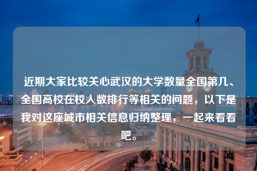 近期大家比较关心武汉的大学数量全国第几、全国高校在校人数排行等相关的问题，以下是我对这座城市相关信息归纳整理，一起来看看吧。