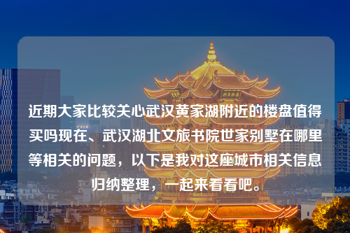 近期大家比较关心武汉黄家湖附近的楼盘值得买吗现在、武汉湖北文旅书院世家别墅在哪里等相关的问题，以下是我对这座城市相关信息归纳整理，一起来看看吧。