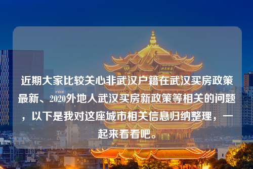 近期大家比较关心非武汉户籍在武汉买房政策最新、2020外地人武汉买房新政策等相关的问题，以下是我对这座城市相关信息归纳整理，一起来看看吧。