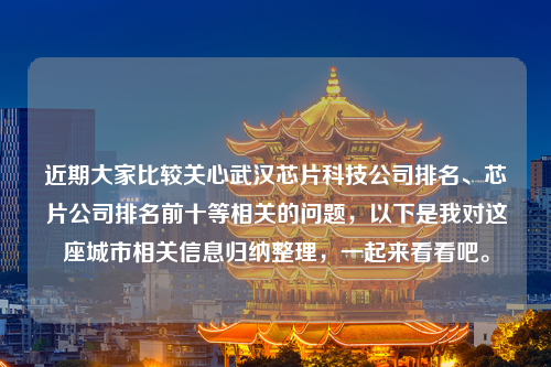 近期大家比较关心武汉芯片科技公司排名、芯片公司排名前十等相关的问题，以下是我对这座城市相关信息归纳整理，一起来看看吧。