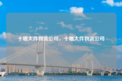 十堰大件物流公司，十堰大件物流公司