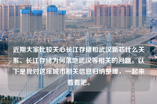 近期大家比较关心长江存储和武汉新芯什么关系、长江存储为何落地武汉等相关的问题，以下是我对这座城市相关信息归纳整理，一起来看看吧。