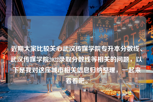 近期大家比较关心武汉传媒学院专升本分数线、武汉传媒学院2022录取分数线等相关的问题，以下是我对这座城市相关信息归纳整理，一起来看看吧。