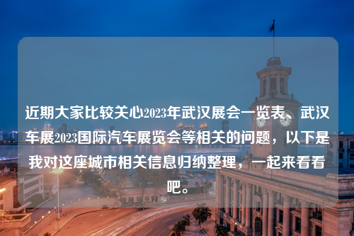 近期大家比较关心2023年武汉展会一览表、武汉车展2023国际汽车展览会等相关的问题，以下是我对这座城市相关信息归纳整理，一起来看看吧。