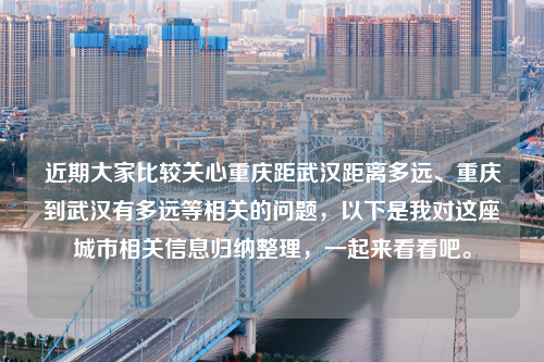 近期大家比较关心重庆距武汉距离多远、重庆到武汉有多远等相关的问题，以下是我对这座城市相关信息归纳整理，一起来看看吧。