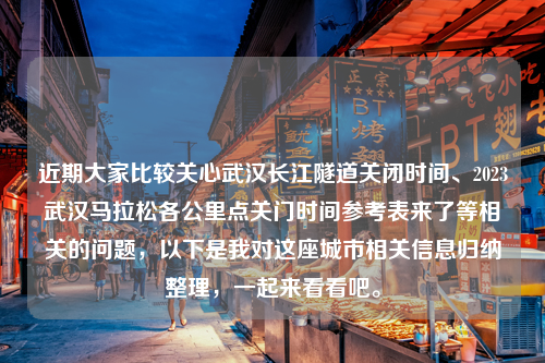 近期大家比较关心武汉长江隧道关闭时间、2023武汉马拉松各公里点关门时间参考表来了等相关的问题，以下是我对这座城市相关信息归纳整理，一起来看看吧。