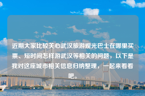 近期大家比较关心武汉旅游观光巴士在哪里买票、短时间怎样游武汉等相关的问题，以下是我对这座城市相关信息归纳整理，一起来看看吧。