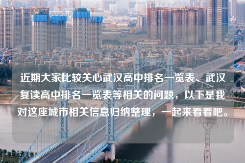 近期大家比较关心武汉高中排名一览表、武汉复读高中排名一览表等相关的问题，以下是我对这座城市相关信息归纳整理，一起来看看吧。